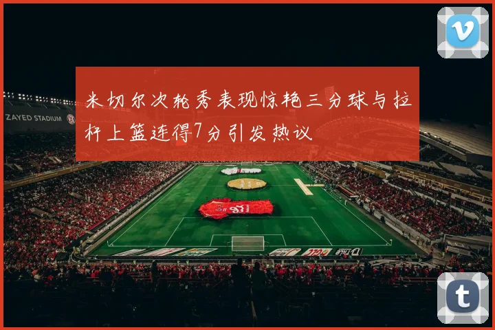 米切尔次轮秀表现惊艳三分球与拉杆上篮连得7分引发热议