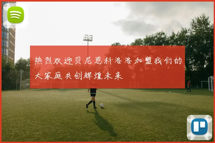热烈欢迎贝尼恩科洛洛加盟我们的大家庭共创辉煌未来