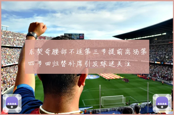 东契奇腰部不适第三节提前离场第四节回归替补席引发球迷关注