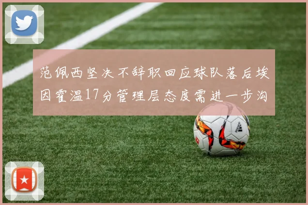 范佩西坚决不辞职回应球队落后埃因霍温17分管理层态度需进一步沟通