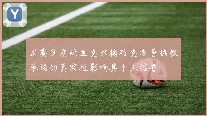 龙赛罗质疑里克尔梅对克洛普执教承诺的真实性影响其个人信誉