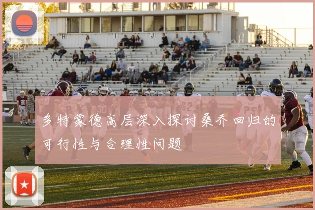 多特蒙德高层深入探讨桑乔回归的可行性与合理性问题