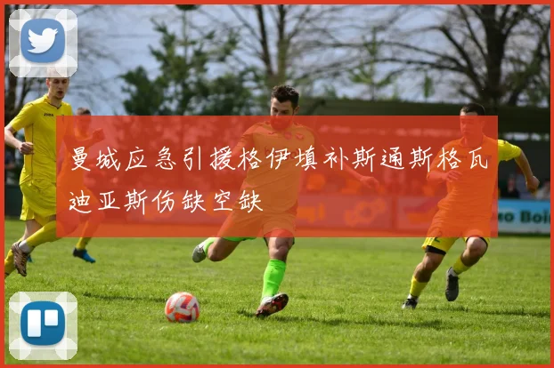 曼城应急引援格伊填补斯通斯格瓦迪亚斯伤缺空缺