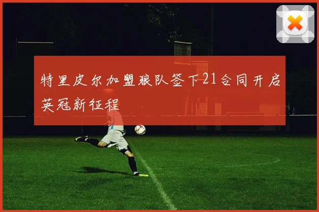特里皮尔加盟狼队签下21合同开启英冠新征程
