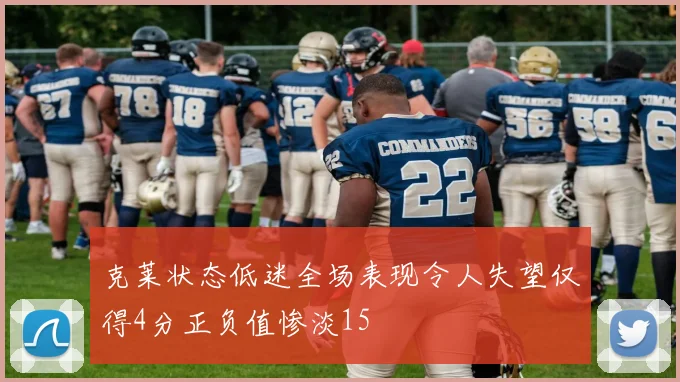 克莱状态低迷全场表现令人失望仅得4分正负值惨淡15