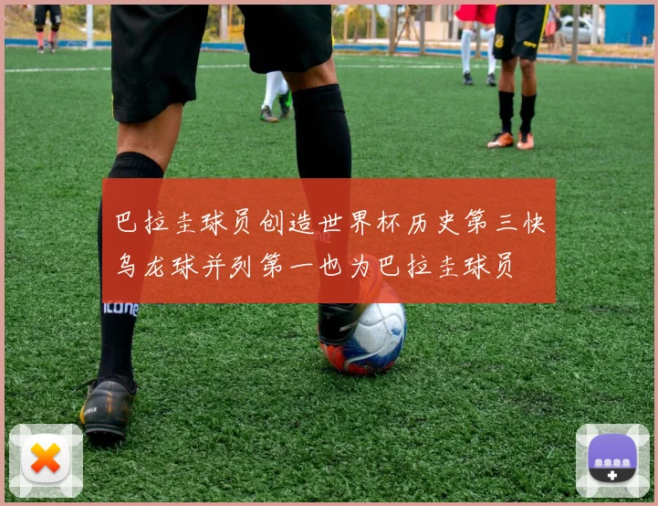 巴拉圭球员创造世界杯历史第三快乌龙球并列第一也为巴拉圭球员