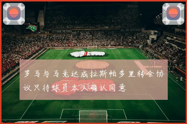 罗马与马竞达成拉斯帕多里转会协议只待球员本人确认同意